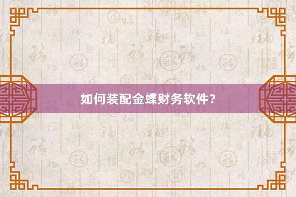 如何装配金蝶财务软件？