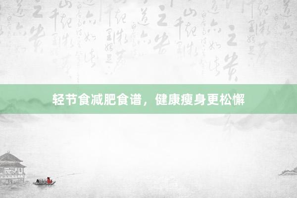 轻节食减肥食谱，健康瘦身更松懈